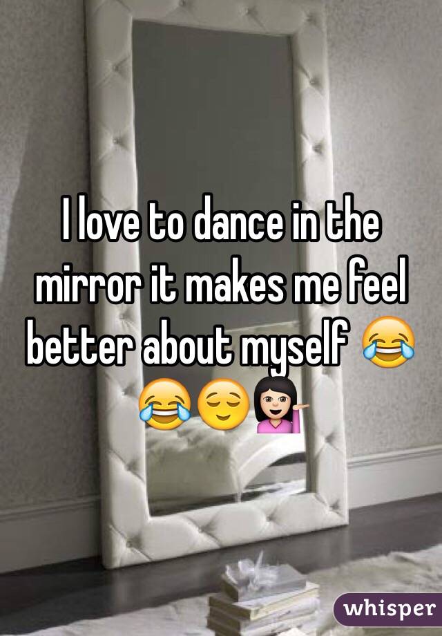 I love to dance in the mirror it makes me feel better about myself 😂😂😌💁🏻