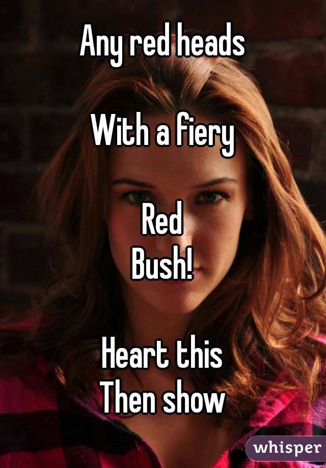 Any red heads

With a fiery

Red
Bush!

Heart this
Then show