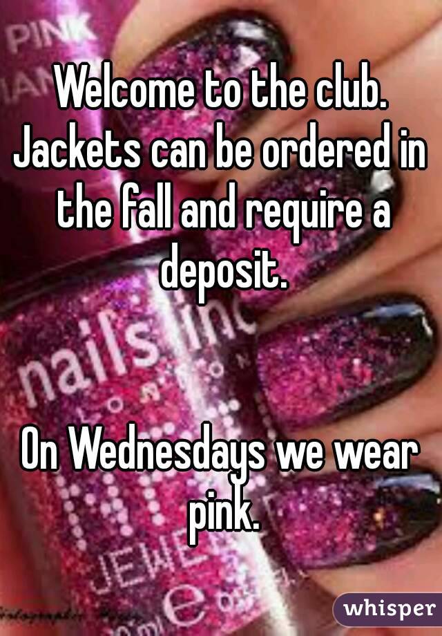 Welcome to the club.
Jackets can be ordered in the fall and require a deposit.


On Wednesdays we wear pink.