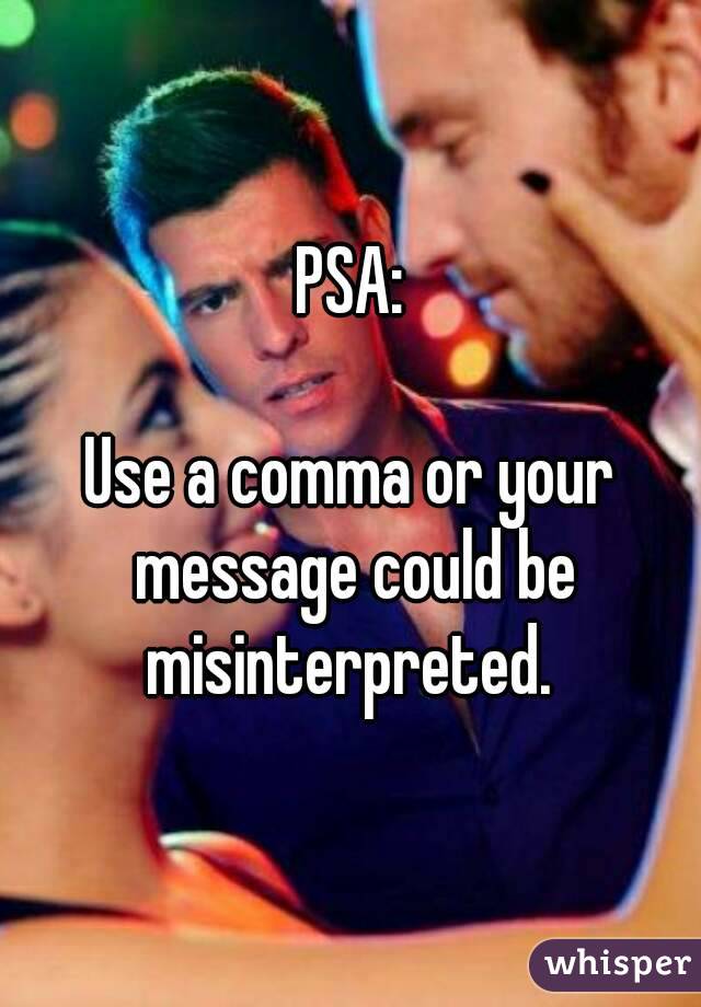 PSA:

Use a comma or your message could be misinterpreted. 