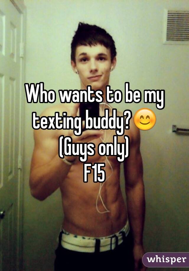 Who wants to be my texting buddy?😊
(Guys only)
F15
