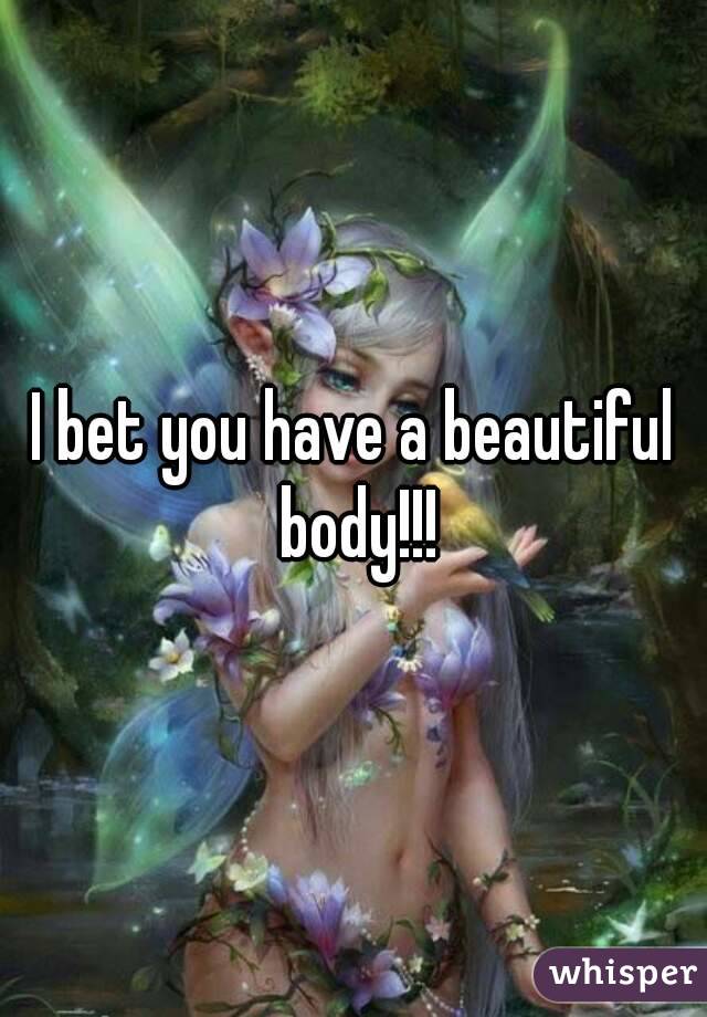 I bet you have a beautiful body!!!