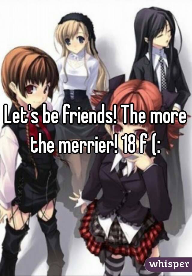 Let's be friends! The more the merrier! 18 f (: 