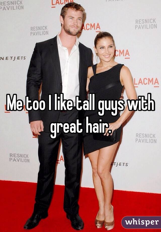 Me too I like tall guys with great hair.