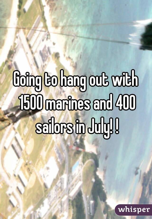 Going to hang out with 1500 marines and 400 sailors in July! !