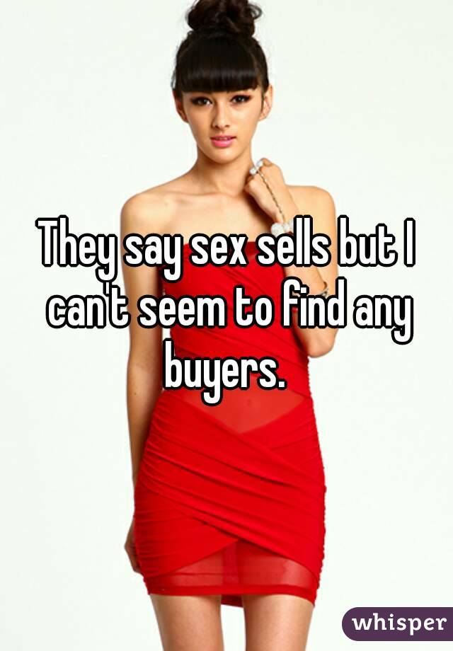 They say sex sells but I can't seem to find any buyers. 