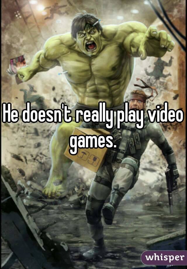 He doesn't really play video games. 