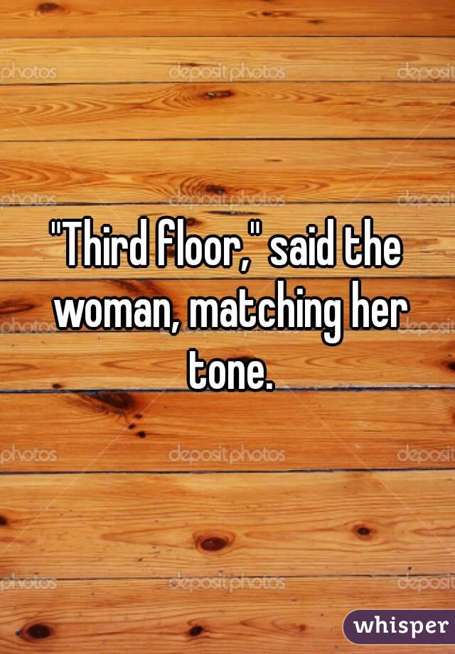 "Third floor," said the woman, matching her tone.