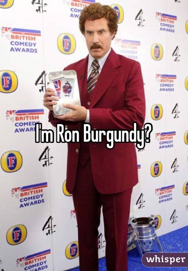 I'm Ron Burgundy?
