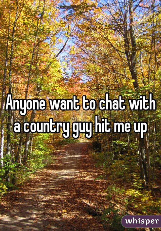 Anyone want to chat with a country guy hit me up 