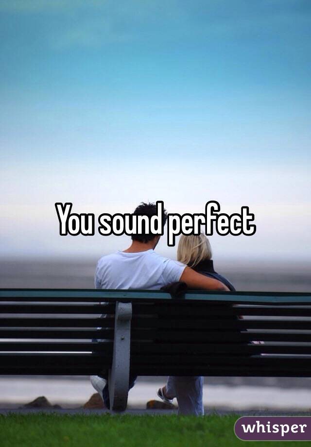 You sound perfect 