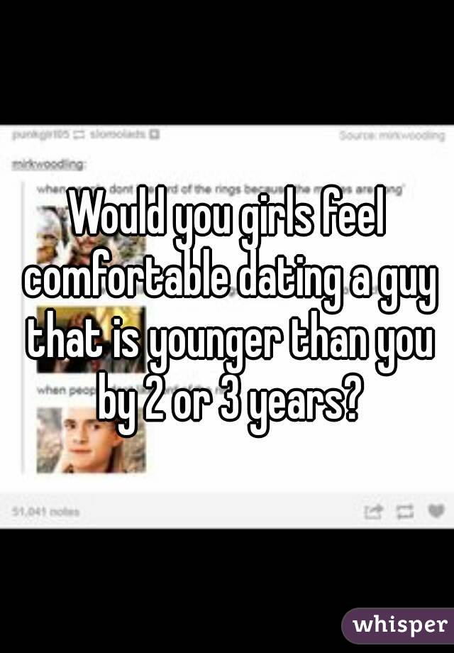 Would you girls feel comfortable dating a guy that is younger than you by 2 or 3 years?