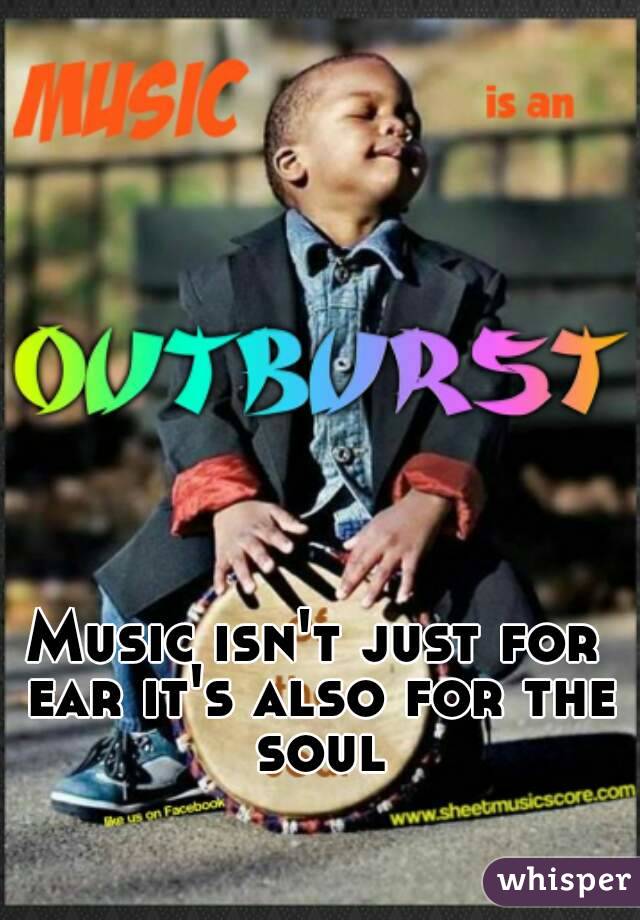 Music isn't just for ear it's also for the soul