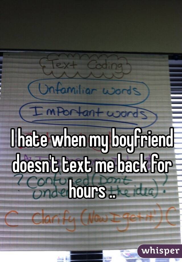 I hate when my boyfriend doesn't text me back for hours .. 