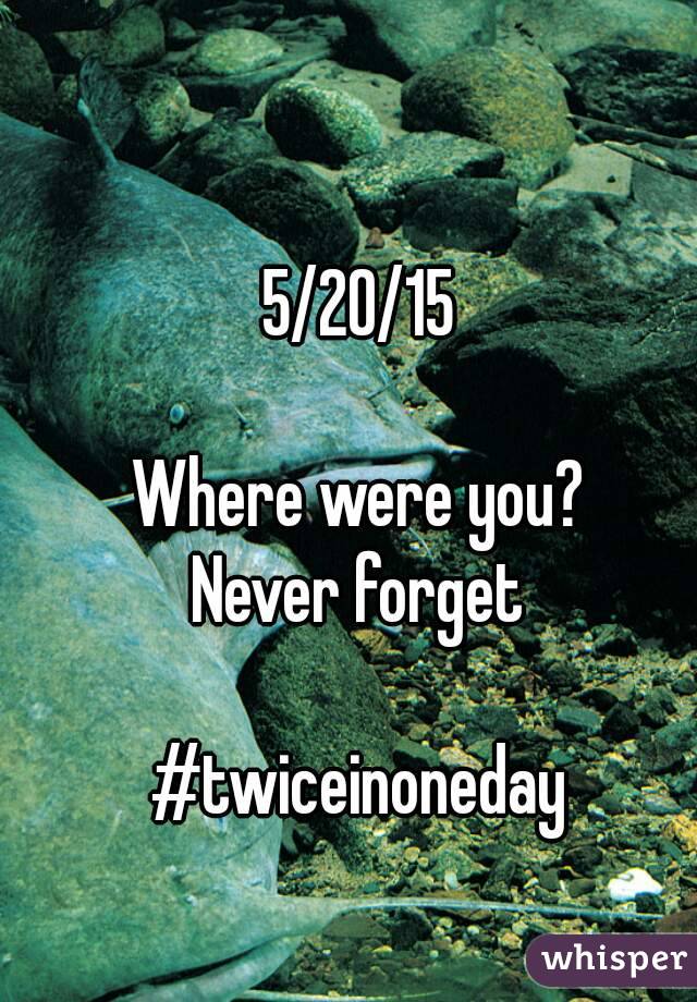 5/20/15

Where were you?
Never forget

#twiceinoneday