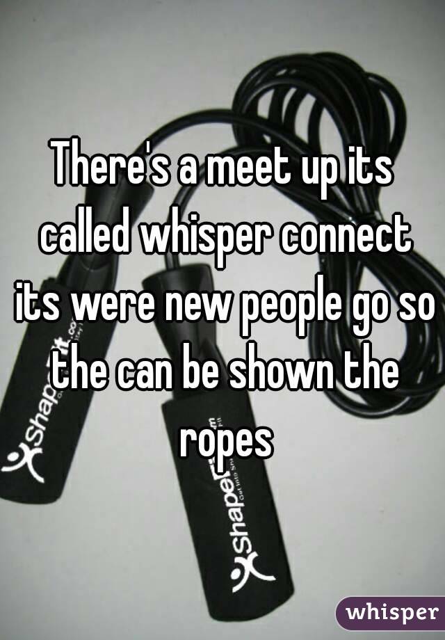 There's a meet up its called whisper connect its were new people go so the can be shown the ropes
