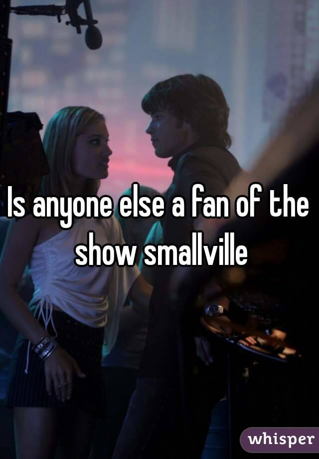 Is anyone else a fan of the show smallville