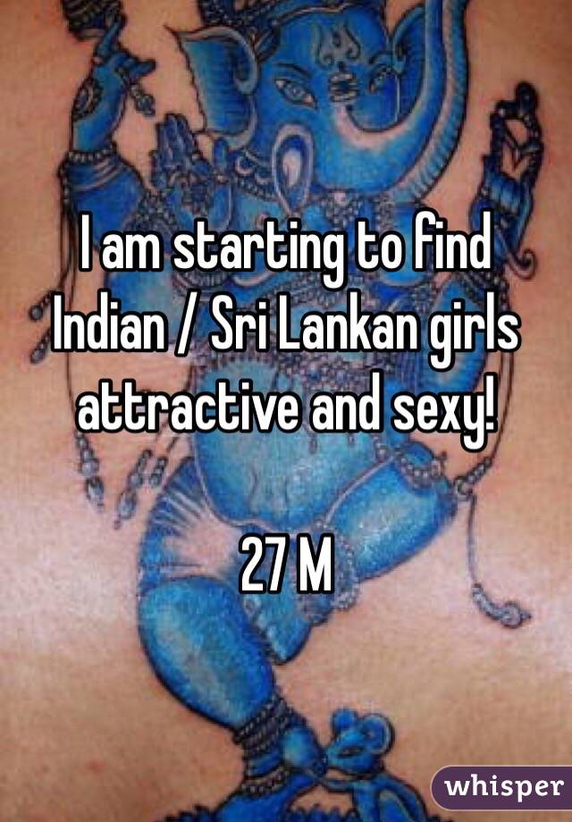 I am starting to find Indian / Sri Lankan girls attractive and sexy!

27 M