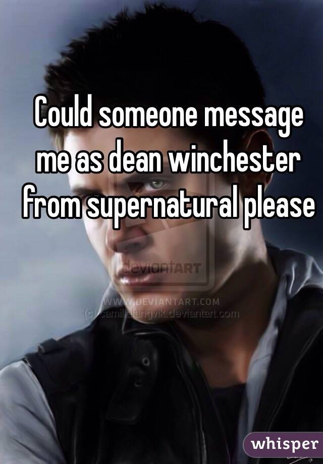 Could someone message me as dean winchester from supernatural please
