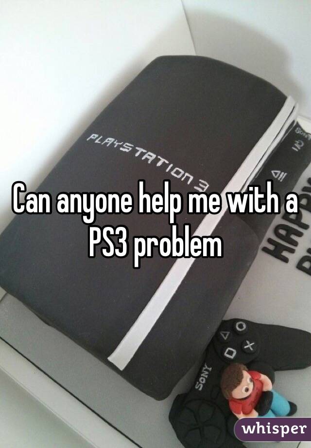 Can anyone help me with a PS3 problem