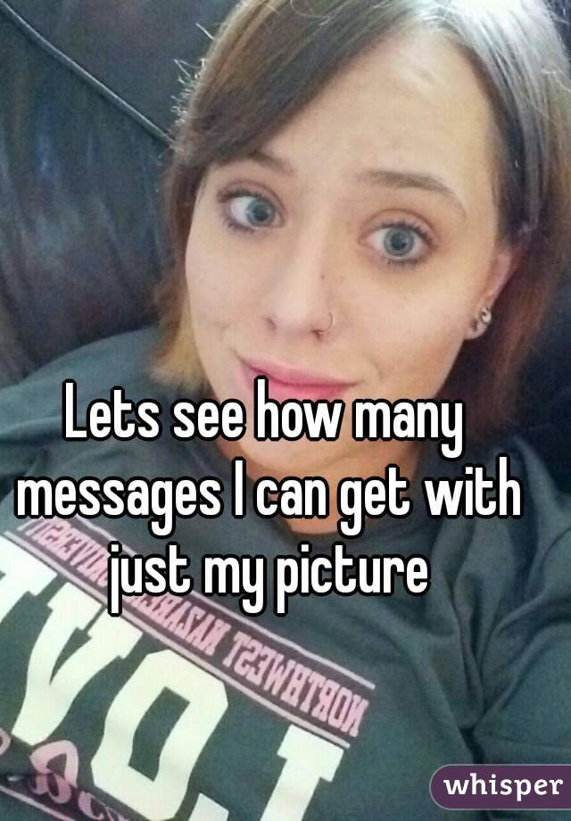 Lets see how many messages I can get with just my picture