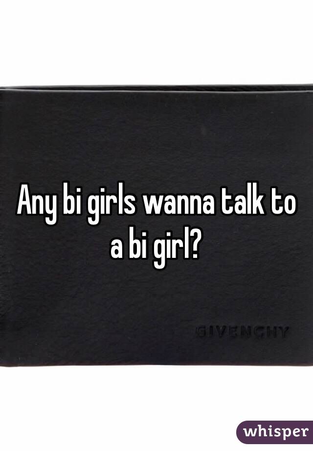 Any bi girls wanna talk to a bi girl? 