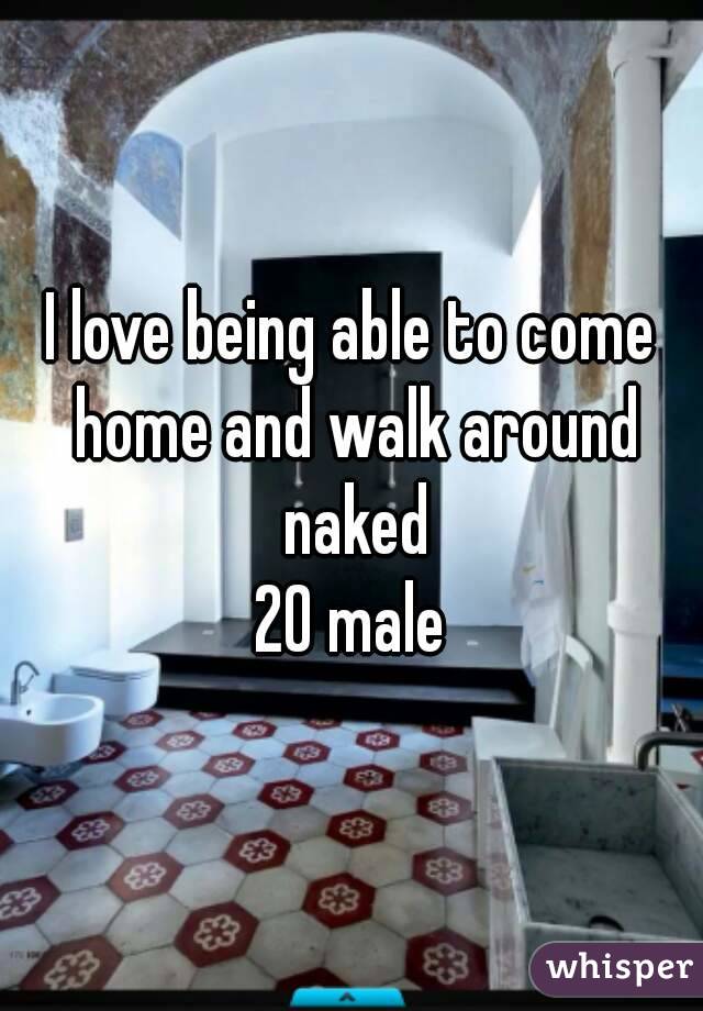 I love being able to come home and walk around naked
20 male