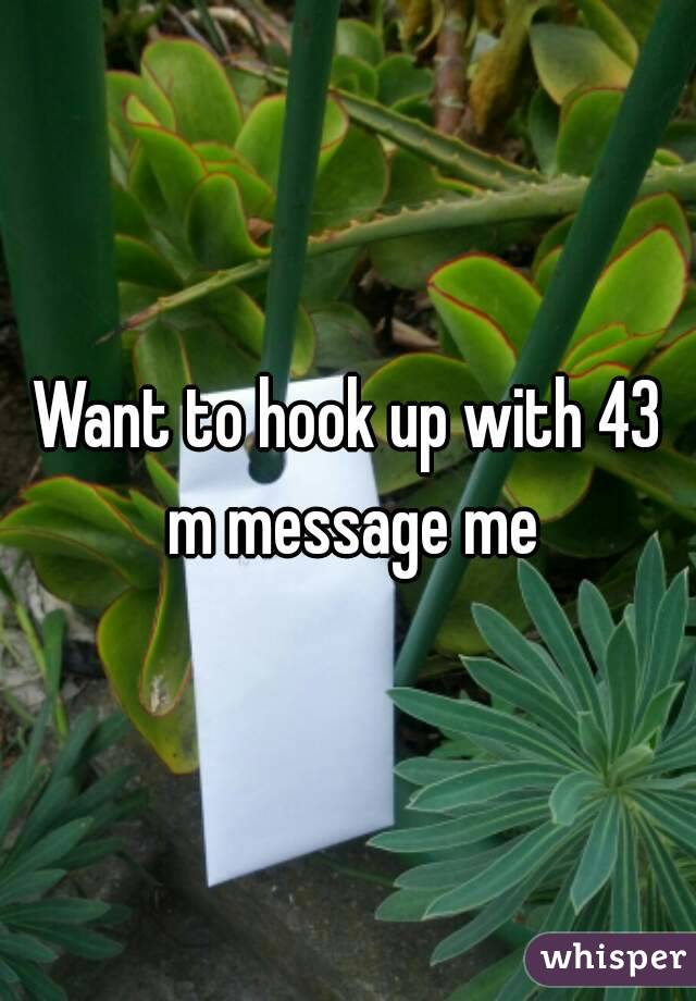 Want to hook up with 43 m message me