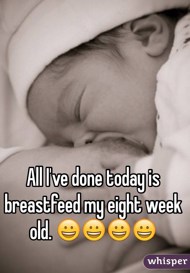 All I've done today is breastfeed my eight week old. 😀😀😀😀