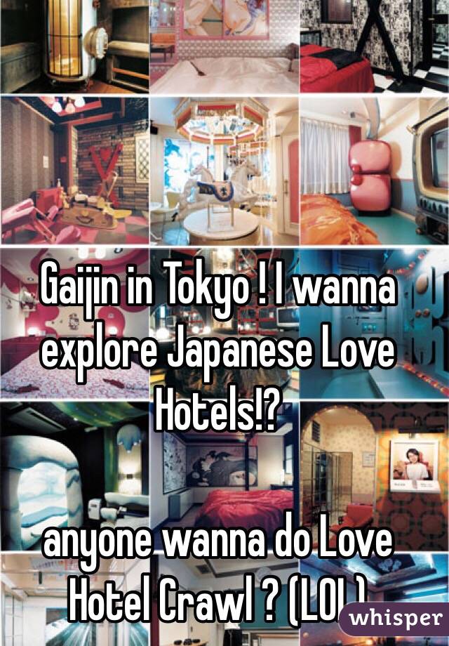 Gaijin in Tokyo ! I wanna explore Japanese Love Hotels!? 

anyone wanna do Love Hotel Crawl ? (LOL) 
