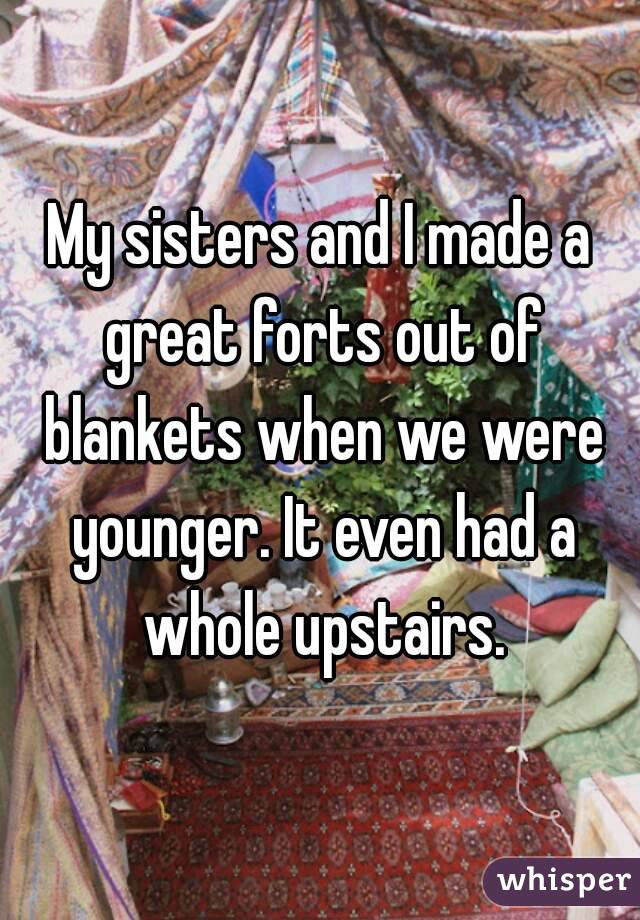 My sisters and I made a great forts out of blankets when we were younger. It even had a whole upstairs.