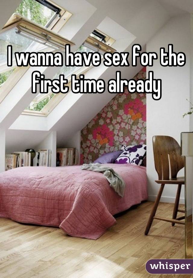 I wanna have sex for the first time already