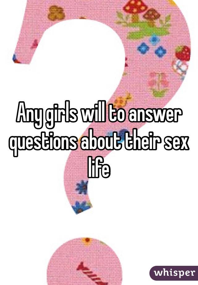 Any girls will to answer questions about their sex life