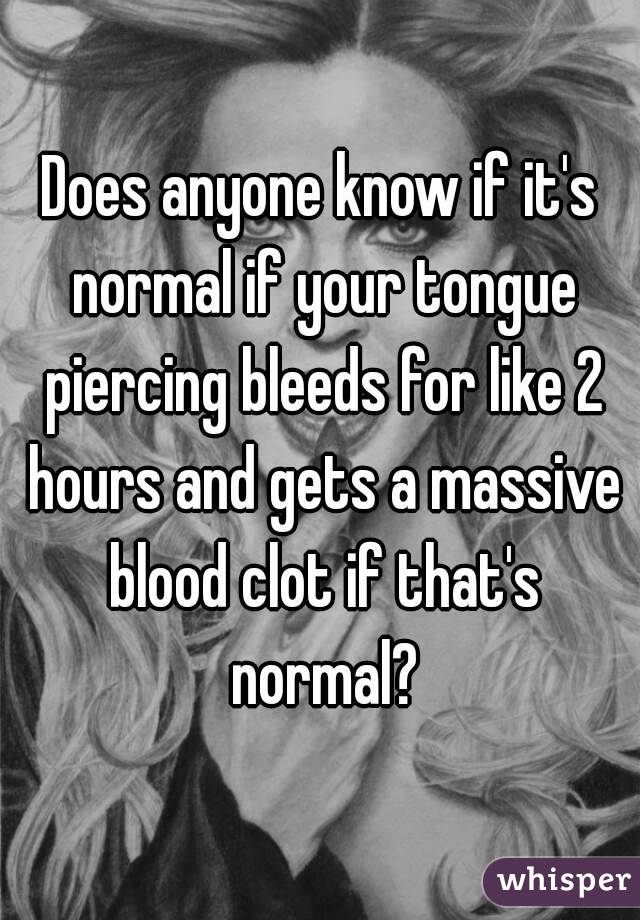 Does anyone know if it's normal if your tongue piercing bleeds for like 2 hours and gets a massive blood clot if that's normal?