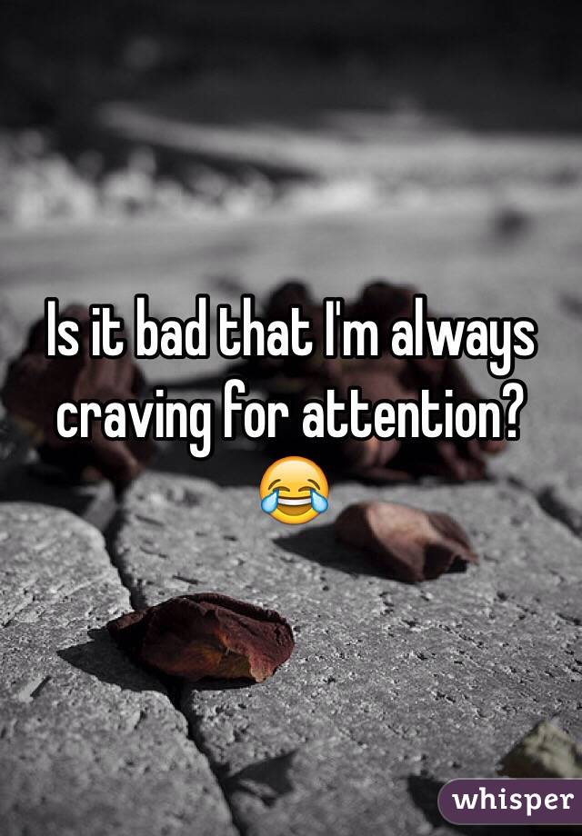 Is it bad that I'm always craving for attention? 😂