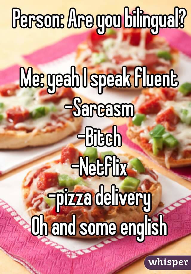 Person: Are you bilingual?

Me: yeah I speak fluent
-Sarcasm
-Bitch
-Netflix
-pizza delivery
Oh and some english