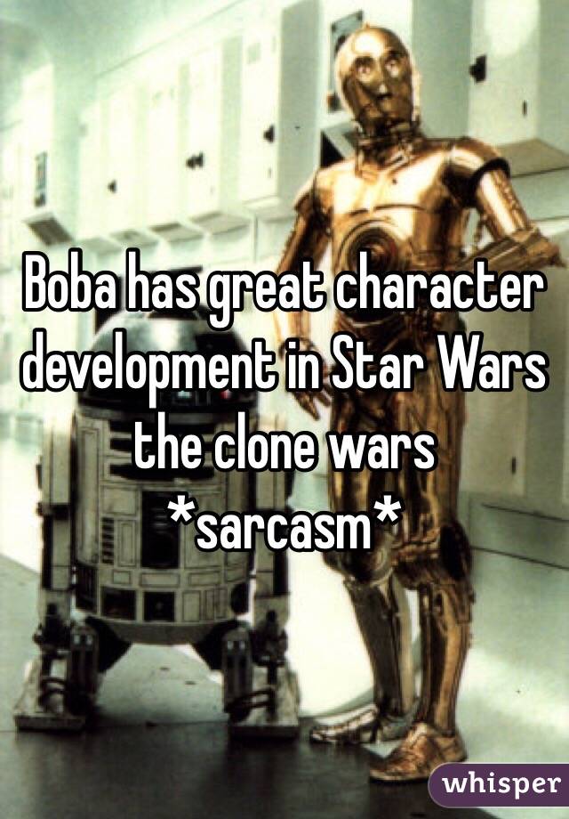 Boba has great character development in Star Wars the clone wars *sarcasm*