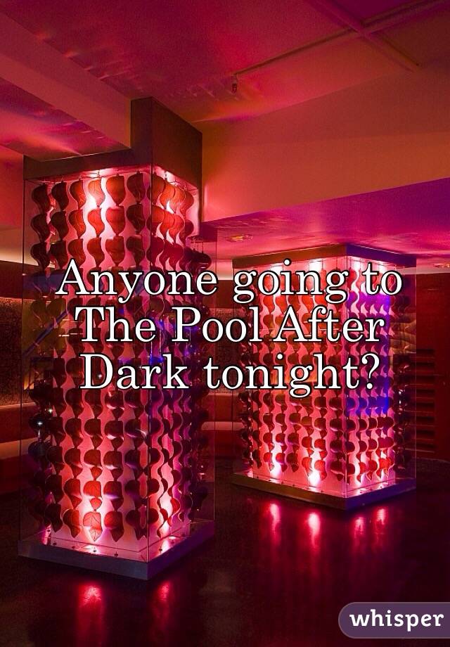 Anyone going to The Pool After Dark tonight?
