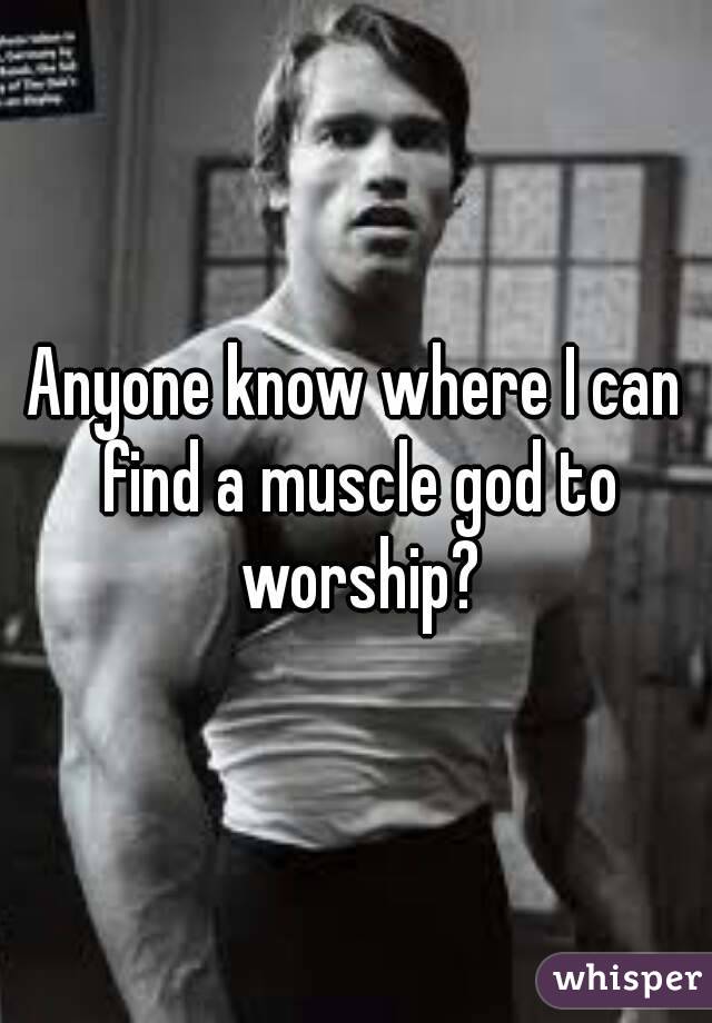 Anyone know where I can find a muscle god to worship?