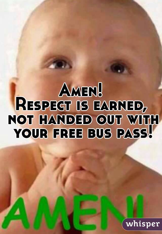 Amen!
Respect is earned, not handed out with your free bus pass!