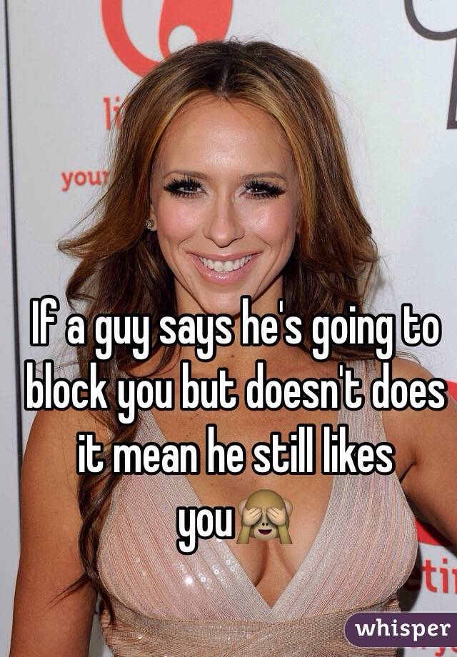 If a guy says he's going to block you but doesn't does it mean he still likes you🙈