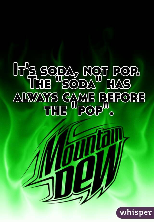 It's soda, not pop. The "soda" has always came before the "pop".