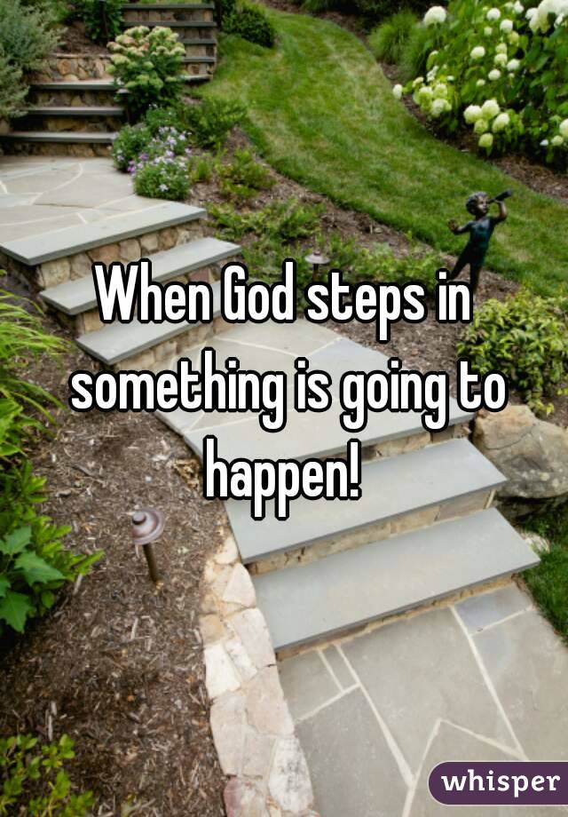 When God steps in something is going to happen! 