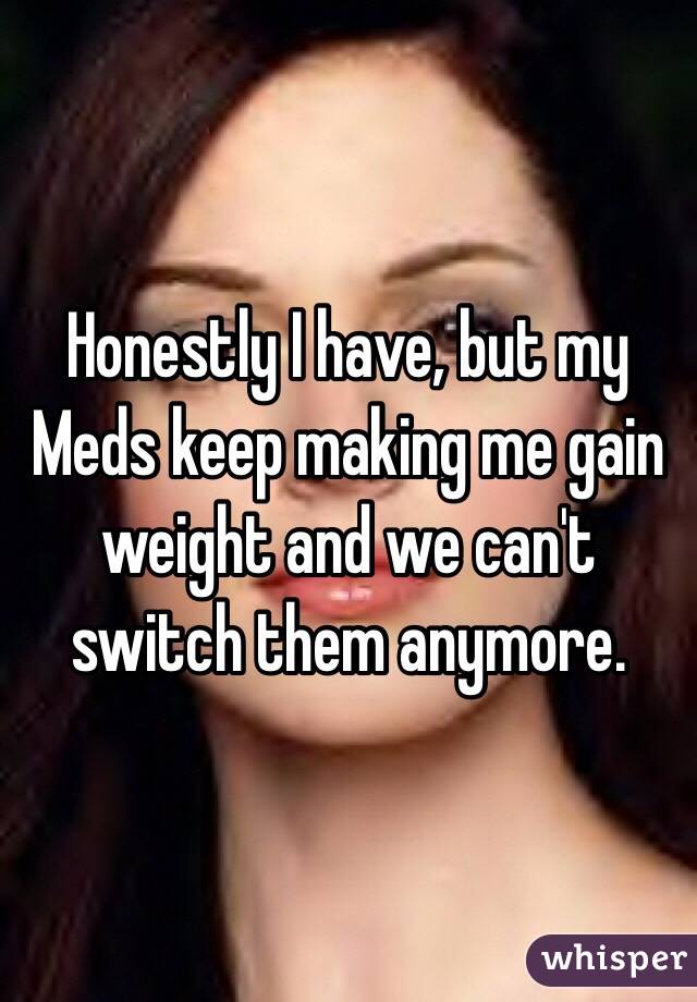 Honestly I have, but my Meds keep making me gain weight and we can't switch them anymore. 