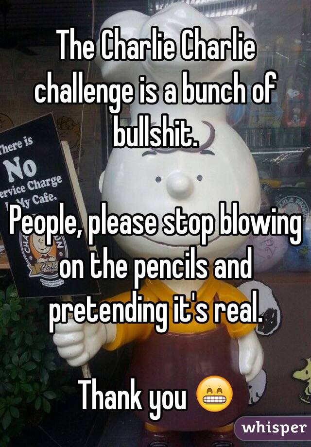 The Charlie Charlie challenge is a bunch of bullshit. 

People, please stop blowing on the pencils and pretending it's real. 

Thank you 😁