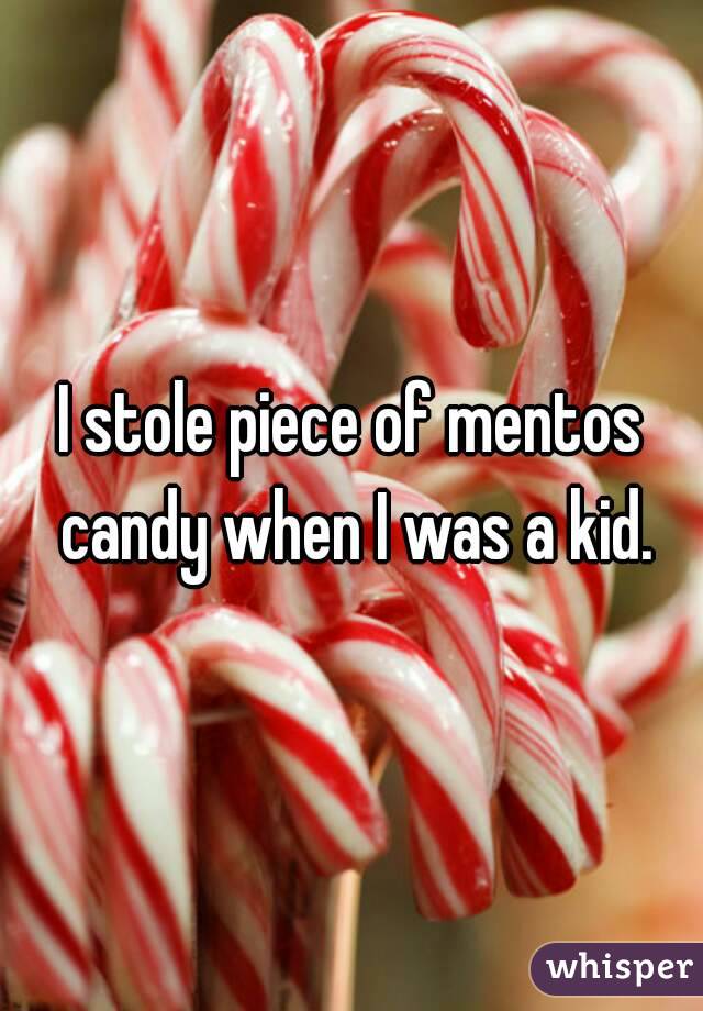 I stole piece of mentos candy when I was a kid.