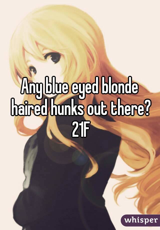 Any blue eyed blonde haired hunks out there? 21F