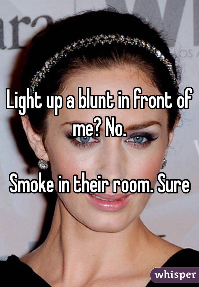 Light up a blunt in front of me? No.

Smoke in their room. Sure 