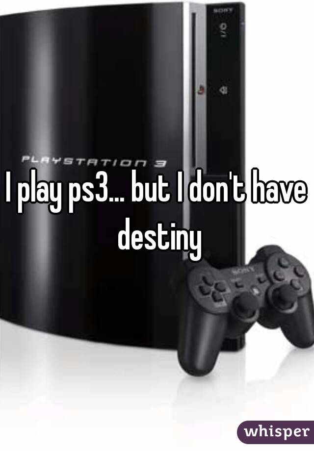 I play ps3... but I don't have destiny