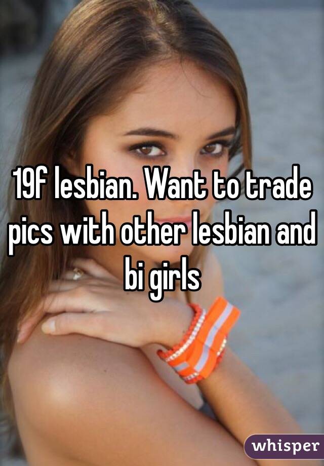 19f lesbian. Want to trade pics with other lesbian and bi girls